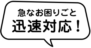 急なお困りごとに迅速対応!
